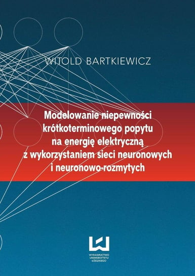 Modelowanie niepewności krótkoterminowego popytu na energię elektryczną z wykorzystaniem sieci neuronowych i neuronowo-rozmytych Bartkiewicz Witold