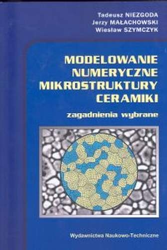 Modelowanie numeryczne mikrostruktury ceramiki Niezgoda Tadeusz, Małachowski Jerzy, Szymczyk Wiesław