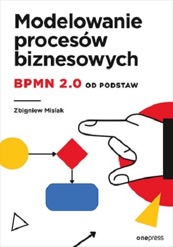 Modelowanie procesów biznesowych. BPMN 2.0 od podstaw Zbigniew Misiak
