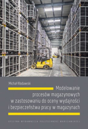 Modelowanie procesów magazynowych w zastosowaniu do oceny wydajności i bezpieczeństwa pracy w magazynach Kłodawski Michał