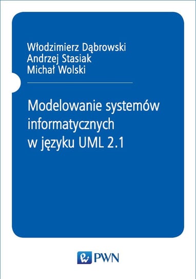 Modelowanie systemów informatycznych w języku UML 2.1 Stasiak Andrzej, Dąbrowski Włodzimierz, Wolski Michał