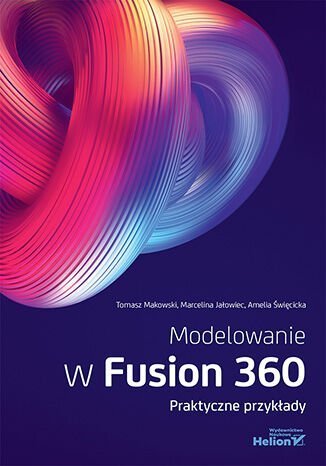 Modelowanie w Fusion 360. Praktyczne przykłady Makowski Tomasz, Marcelina Jałowiec, Amelia Święcicka