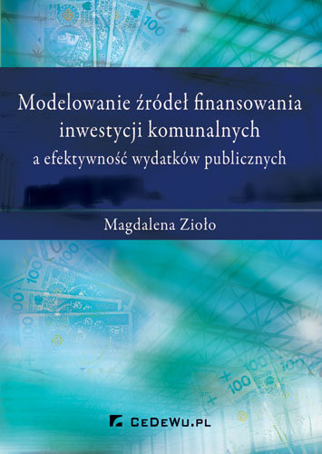 Modelowanie źródeł finansowania inwestycji komunalnych a efektywność wydatków publicznych Magdalena Zioło