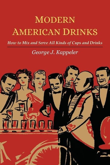 Modern American Drinks; How to Mix and Serve All Kinds of Cups and Drinks Kappeler J. George