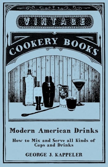 Modern American Drinks - How to Mix and Serve all Kinds of Cups and Drinks Kappeler George J.