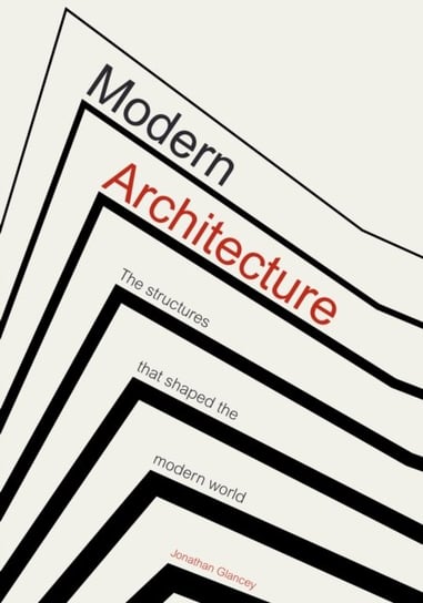 Modern Architecture: The Structures that Shaped the Modern World Glancey Jonathan
