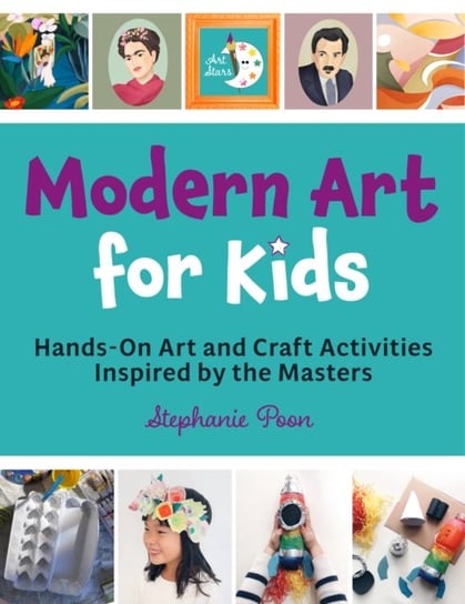 Modern Art for Kids: Hands-On Art and Craft Activities Inspired by the Masters Stephanie Ho Poon