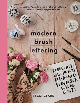 Modern Brush Lettering: A beginner's guide to the art of brush lettering, plus 20 seasonal projects to make Becki Clark