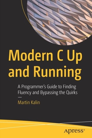 Modern C Up and Running: A Programmer's Guide to Finding Fluency and Bypassing the Quirks Martin Kalin
