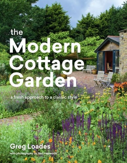 Modern Cottage Garden. A Fresh Approach to a Classic Style Greg Loades
