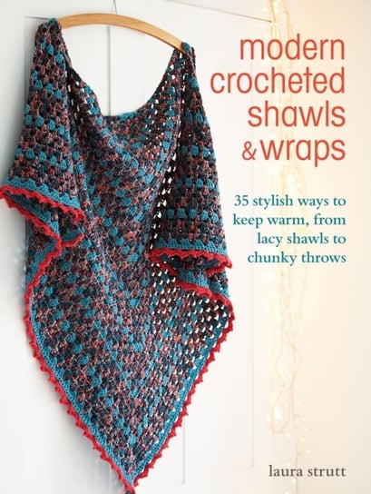 Modern Crocheted Shawls and Wraps: 35 Stylish Ways to Keep Warm, from Lacy Shawls to Chunky Throws Strutt Laura