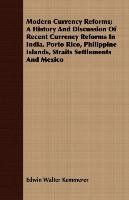Modern Currency Reforms; A History And Discussion Of Recent Currency Reforms In India, Porto Rico, Philippine Islands, Straits Settlements And Mexico Kemmerer Edwin Walter