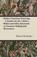 Modern Furniture Veneering - A Treatise for the Cabinet-Maker and Other Interested in Furniture Making and Restoration Edward W. Hobbs