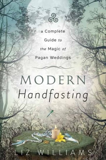 Modern Handfasting: A Complete Guide to the Magic of Pagan Weddings Liz Williams