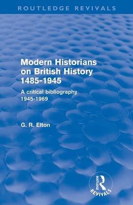 Modern Historians on British History 1485-1945 (Routledge Revivals): A Critical Bibliography 1945-1969 Elton G. R.