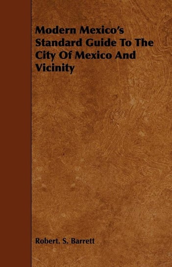 Modern Mexico's Standard Guide To The City Of Mexico And Vicinity Barrett Robert. S.