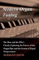 Modern Organ Tuning - The How and the Why? - Clearly Explaning the Nature of the Organ Pipe and the System of Equal Temperament Hermann Smith