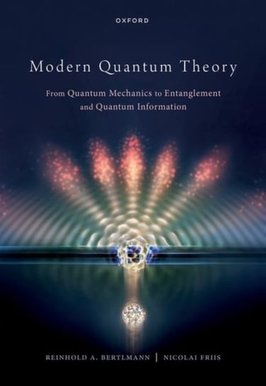Modern Quantum Theory: From Quantum Mechanics to Entanglement and Quantum Information Opracowanie zbiorowe