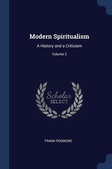 Modern Spiritualism. A History and a Criticism. Volume 2 Podmore Frank