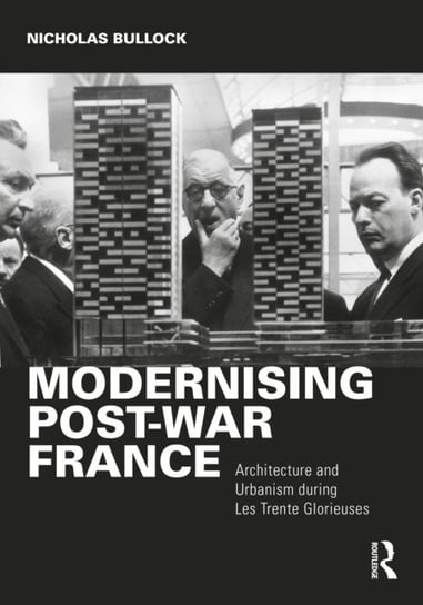 Modernising Post-war France: Architecture and Urbanism during Les Trente Glorieuses Nicholas Bullock