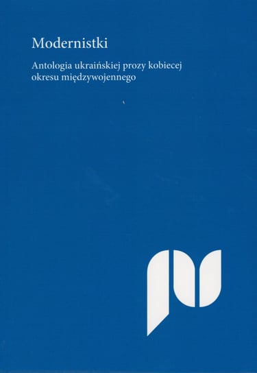 Modernistki. Antologia ukraińskiej prozy kobiecej okresu międzywojennego Opracowanie zbiorowe