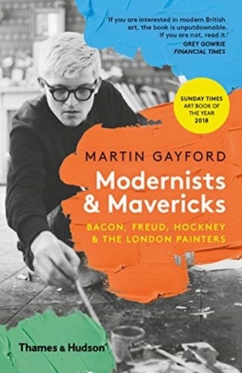 Modernists & Mavericks: Bacon, Freud, Hockney and the London Painters Gayford Martin