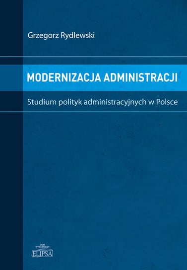 Modernizacja administracji. Studium polityk administracyjnych w Polsce Rydlewski Grzegorz
