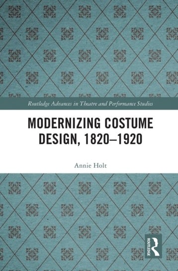Modernizing Costume Design, 1820-1920 Annie Holt
