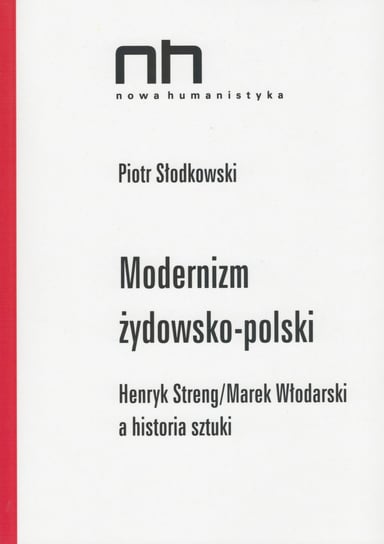 Modernizm żydowsko-polski. Henryk Streng/Marek Włodarski a historia sztuki Słodkowski Piotr