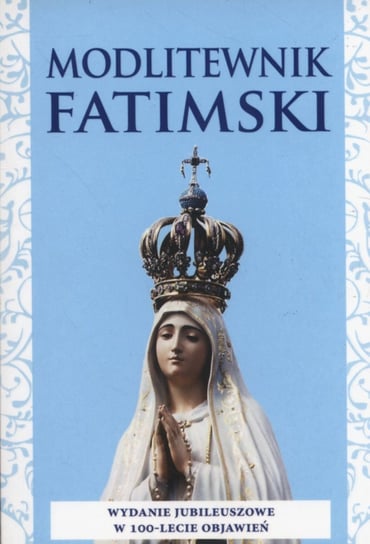 Modlitewnik Fatimski. Wydanie jubileuszowe w 100-lecie objawień Opracowanie zbiorowe