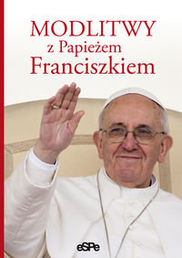 Modlitwy z Papieżem Franciszkiem Opracowanie zbiorowe
