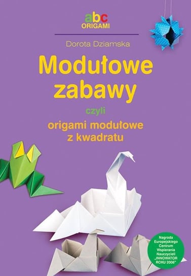 Modułowe zabawy czyli origami modułowe z kwadratu Dziamska Dorota