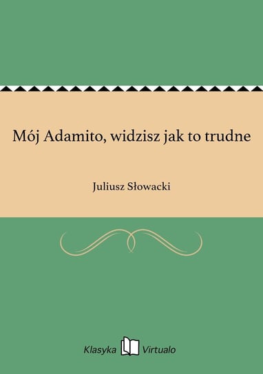 Mój Adamito, widzisz jak to trudne Słowacki Juliusz