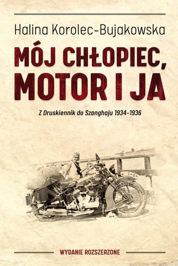 Mój chłopiec, motor i ja. Z Druskiennik do Szanghaju 1934-1936 Korolec-Bujakowska Halina