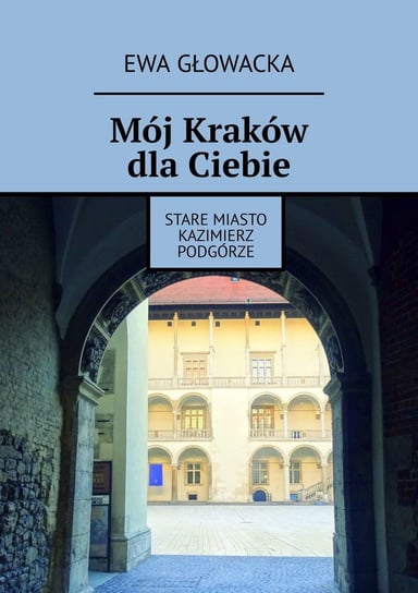 Mój Kraków dla Ciebie. Stare Miasto Kazimierz Podgórze Głowacka Ewa