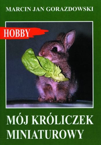 Mój króliczek miniaturowy Gorazdowski Marcin Jan