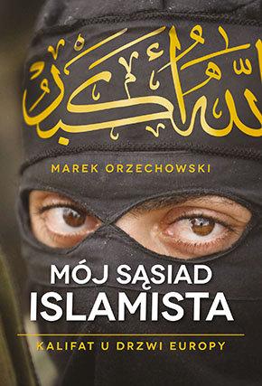 Mój sąsiad islamista. Kalifat u drzwi Europy Orzechowski Marek
