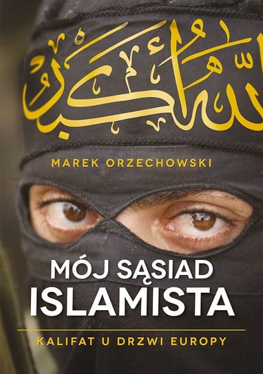 Mój sąsiad islamista. Kalifat u drzwi Europy Orzechowski Marek