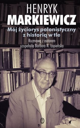 Mój Życiorys Polonistyczny z Historią w Tle Markiewicz Henryk, Łopieńska Barbara