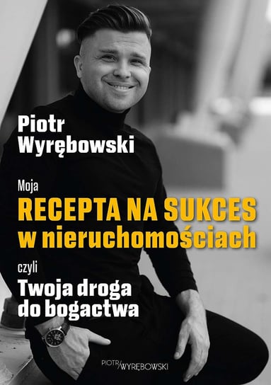 Moja recepta na sukces w nieruchomościach czyli Twoja droga do bogactwa Piotr Wyrębowski