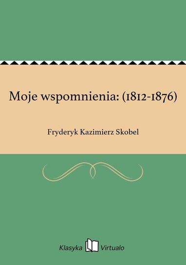 Moje wspomnienia: (1812-1876) Skobel Fryderyk Kazimierz