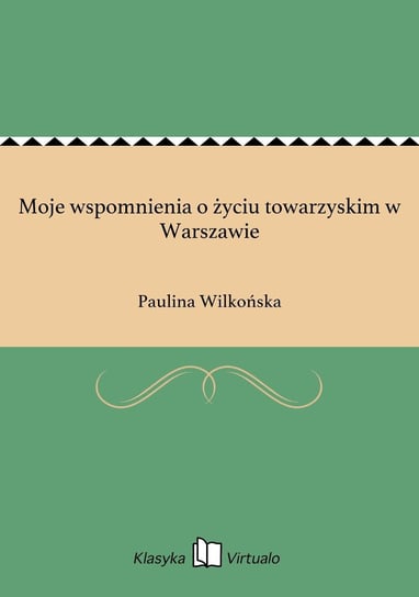 Moje wspomnienia o życiu towarzyskim w Warszawie Wilkońska Paulina