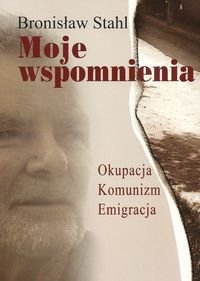 Moje wspomnienia. Okupacja, Komunizm, Emigracja Stahl Bronisław