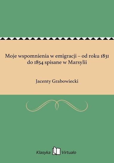 Moje wspomnienia w emigracji – od roku 1831 do 1854 spisane w Marsylii Grabowiecki Jacenty