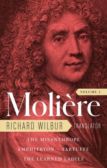 Moliere: The Complete Richard Wilbur Translations, Volume 2: The Misanthrope  Amphitryon  Tartuffe Moliere Jean-Baptiste
