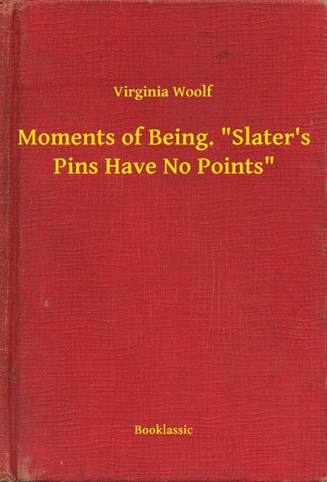 Moments of Being. "Slater's Pins Have No Points" Virginia Woolf