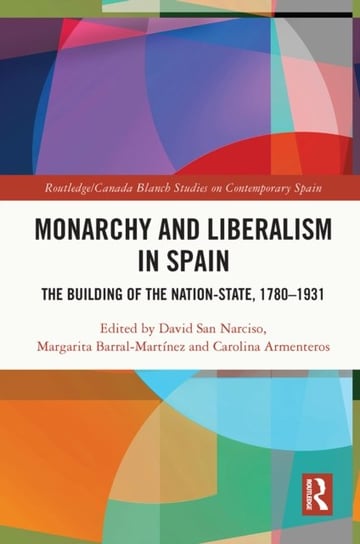 Monarchy and Liberalism in Spain: The Building of the Nation-State, 1780-1931 David San Narciso