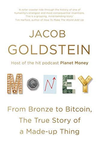 Money: From Bronze to Bitcoin, the True Story of a Made-up Thing Jacob Goldstein