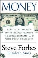 Money: How the Destruction of the Dollar Threatens the Global Economy - and What We Can Do About It Forbes Steve, Ames Elizabeth
