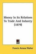 Money in Its Relations to Trade and Industry (1879) Walker Francis Amasa